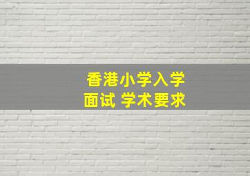 香港小学入学面试 学术要求